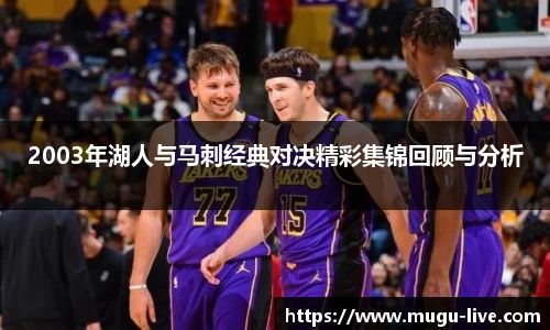 2003年湖人与马刺经典对决精彩集锦回顾与分析