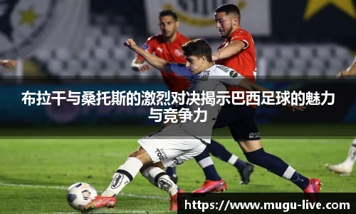 布拉干与桑托斯的激烈对决揭示巴西足球的魅力与竞争力