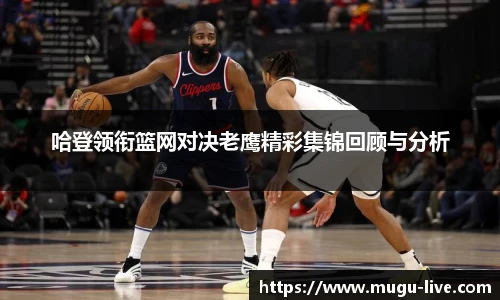 哈登领衔篮网对决老鹰精彩集锦回顾与分析