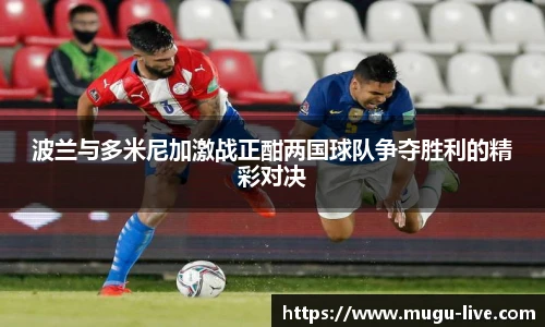波兰与多米尼加激战正酣两国球队争夺胜利的精彩对决