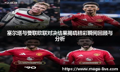 塞尔塔与曼联欧联对决结果揭晓精彩瞬间回顾与分析