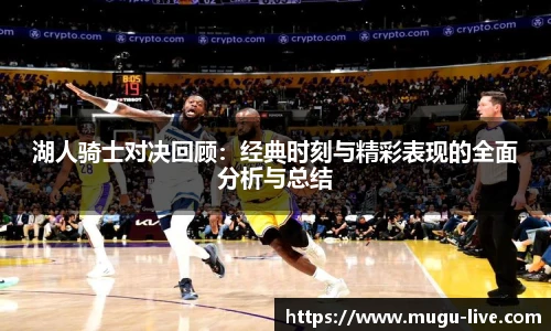 湖人骑士对决回顾：经典时刻与精彩表现的全面分析与总结