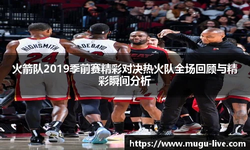 火箭队2019季前赛精彩对决热火队全场回顾与精彩瞬间分析