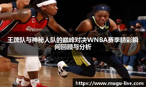 王牌队与神秘人队的巅峰对决WNBA赛季精彩瞬间回顾与分析