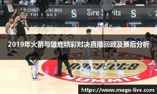 2019年火箭与雄鹿精彩对决直播回顾及赛后分析