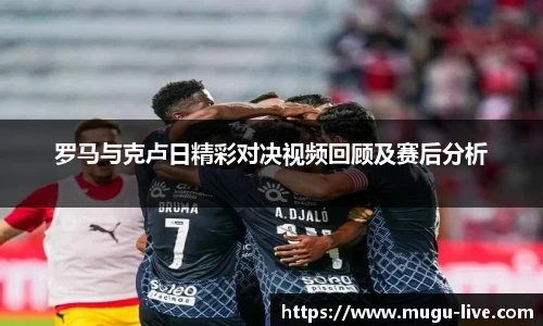 罗马与克卢日精彩对决视频回顾及赛后分析