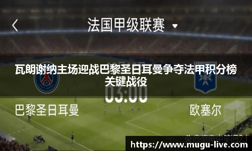 瓦朗谢纳主场迎战巴黎圣日耳曼争夺法甲积分榜关键战役