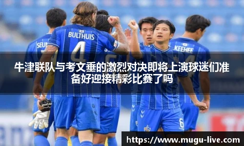 牛津联队与考文垂的激烈对决即将上演球迷们准备好迎接精彩比赛了吗