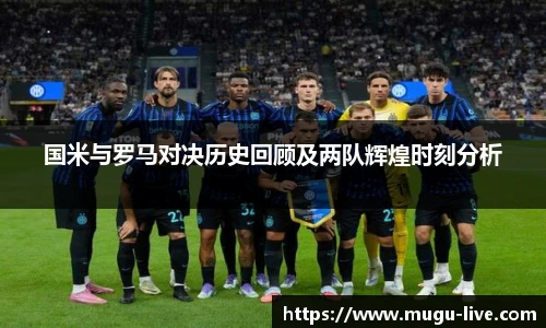 国米与罗马对决历史回顾及两队辉煌时刻分析