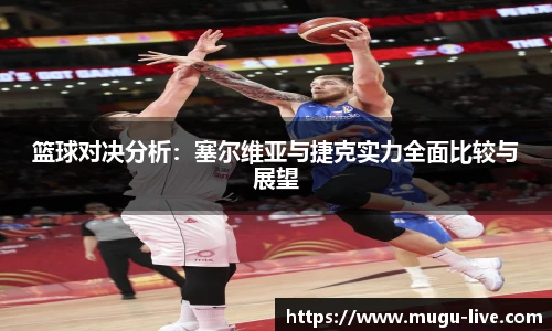 篮球对决分析：塞尔维亚与捷克实力全面比较与展望